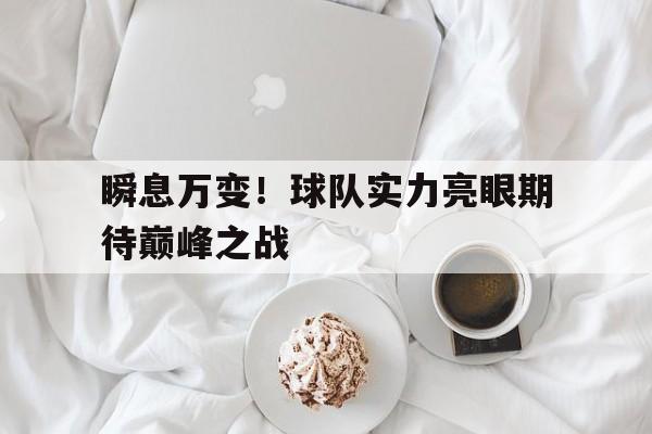 关于瞬息万变！球队实力亮眼期待巅峰之战的信息