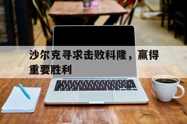 沙尔克寻求击败科隆，赢得重要胜利