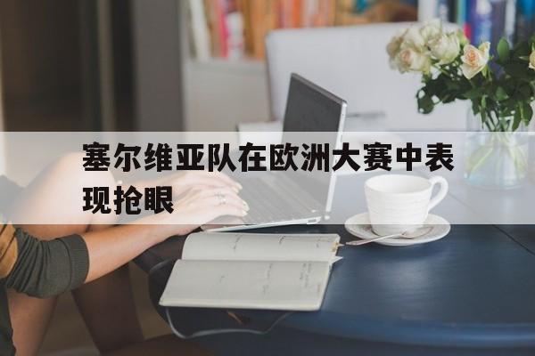 塞尔维亚队在欧洲大赛中表现抢眼